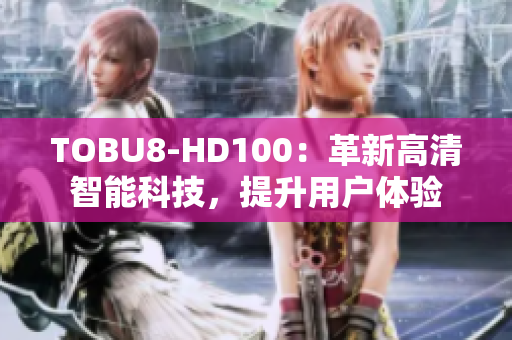 TOBU8-HD100：革新高清智能科技，提升用戶體驗(yàn)