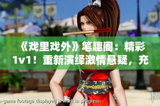《戲里戲外》筆趣閣：精彩1v1！重新演繹激情懸疑，充滿新奇想象