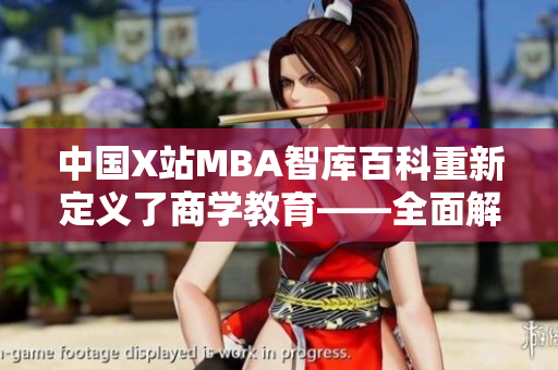 中國X站MBA智庫百科重新定義了商學(xué)教育——全面解讀商科知識，助力職場人士實(shí)戰(zhàn)提升