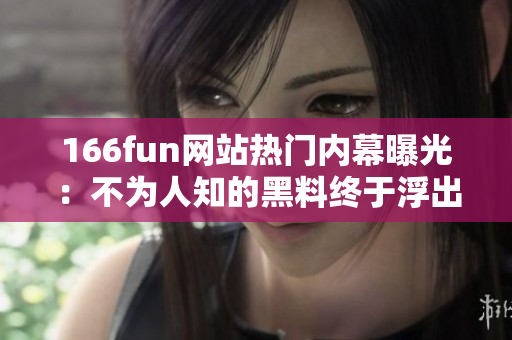166fun網(wǎng)站熱門內(nèi)幕曝光：不為人知的黑料終于浮出水面