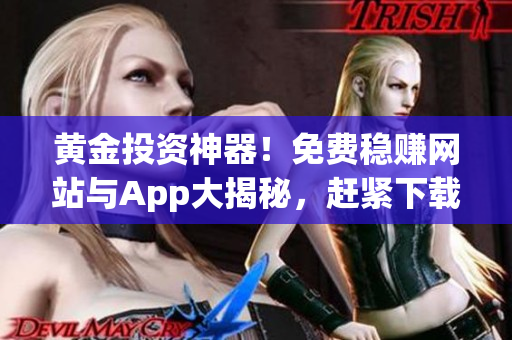 黃金投資神器！免費(fèi)穩(wěn)賺網(wǎng)站與App大揭秘，趕緊下載體驗(yàn)超值投資利器