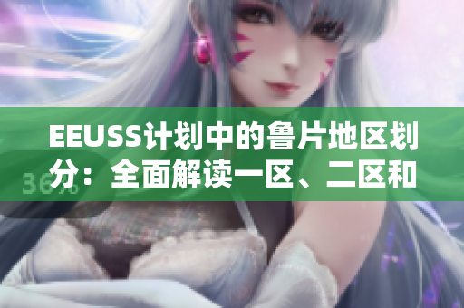 EEUSS計劃中的魯片地區(qū)劃分：全面解讀一區(qū)、二區(qū)和三區(qū)