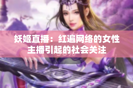 妖姬直播：紅遍網(wǎng)絡(luò)的女性主播引起的社會關(guān)注