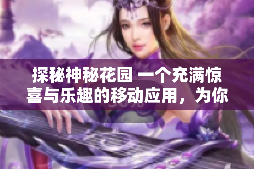 探秘神秘花園 一個(gè)充滿驚喜與樂趣的移動應(yīng)用，為你帶來無盡驚喜和樂趣