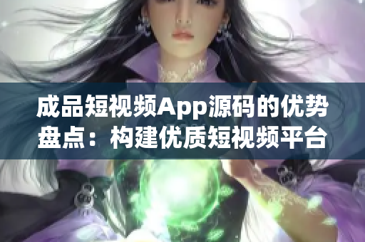 成品短視頻App源碼的優(yōu)勢盤點(diǎn)：構(gòu)建優(yōu)質(zhì)短視頻平臺源碼的不可錯(cuò)過之處