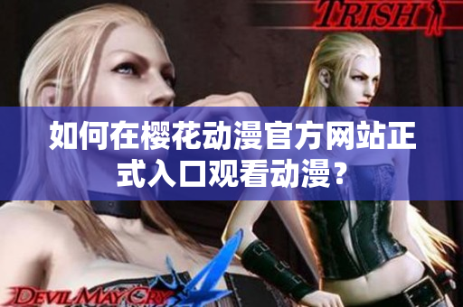 如何在櫻花動漫官方網(wǎng)站正式入口觀看動漫？