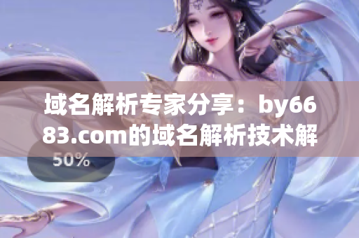 域名解析專家分享：by6683.com的域名解析技術(shù)解析服務(wù)