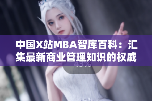中國X站MBA智庫百科：匯集最新商業(yè)管理知識的權(quán)威平臺