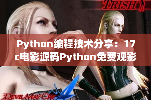 Python編程技術(shù)分享：17c電影源碼Python免費(fèi)觀影源碼分享