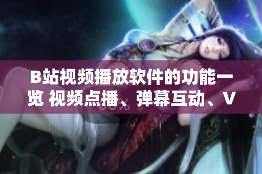B站視頻播放軟件的功能一覽 視頻點(diǎn)播、彈幕互動(dòng)、VR體驗(yàn)以及個(gè)性化推薦。