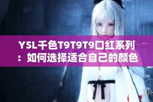 YSL千色T9T9T9口紅系列：如何選擇適合自己的顏色？