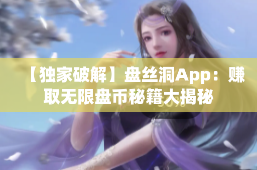 【獨家破解】盤絲洞App：賺取無限盤幣秘籍大揭秘