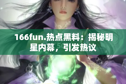 166fun.熱點黑料：揭秘明星內幕，引發(fā)熱議