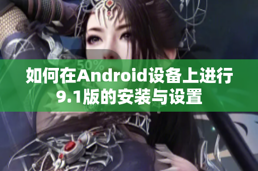 如何在Android設備上進行9.1版的安裝與設置