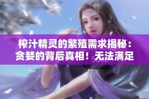 榨汁精靈的繁殖需求揭秘：貪婪的背后真相！無(wú)法滿足的要求？