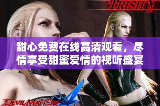 甜心免費在線高清觀看，盡情享受甜蜜愛情的視聽盛宴