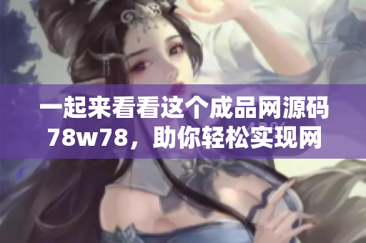 一起來看看這個(gè)成品網(wǎng)源碼78w78，助你輕松實(shí)現(xiàn)網(wǎng)站建設(shè)！