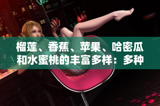 榴蓮、香蕉、蘋果、哈密瓜和水蜜桃的豐富多樣：多種水果的味道和營(yíng)養(yǎng)的完美融合
