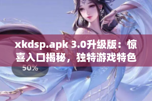 xkdsp.apk 3.0升級(jí)版：驚喜入口揭秘，獨(dú)特游戲特色大揭秘