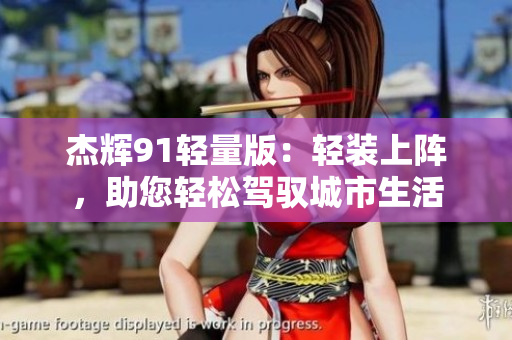杰輝91輕量版：輕裝上陣，助您輕松駕馭城市生活