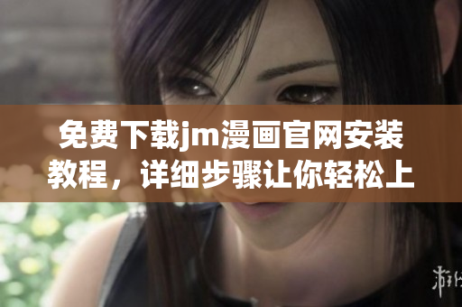 免費(fèi)下載jm漫畫官網(wǎng)安裝教程，詳細(xì)步驟讓你輕松上手