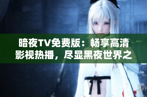 暗夜TV免費(fèi)版：暢享高清影視熱播，盡顯黑夜世界之美