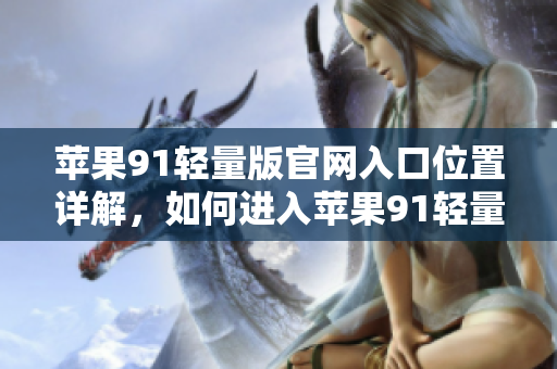 蘋果91輕量版官網(wǎng)入口位置詳解，如何進入蘋果91輕量版官網(wǎng)？