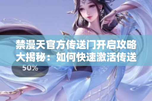 禁漫天官方傳送門開(kāi)啟攻略大揭秘：如何快速激活傳送門？
