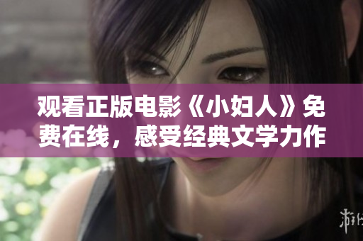 觀看正版電影《小婦人》免費(fèi)在線，感受經(jīng)典文學(xué)力作的魅力