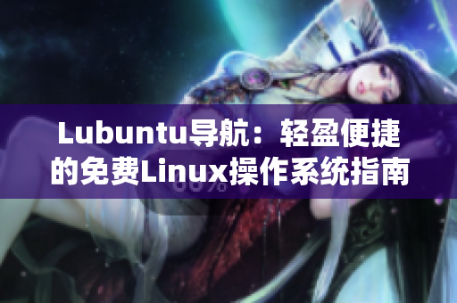 Lubuntu導(dǎo)航：輕盈便捷的免費(fèi)Linux操作系統(tǒng)指南