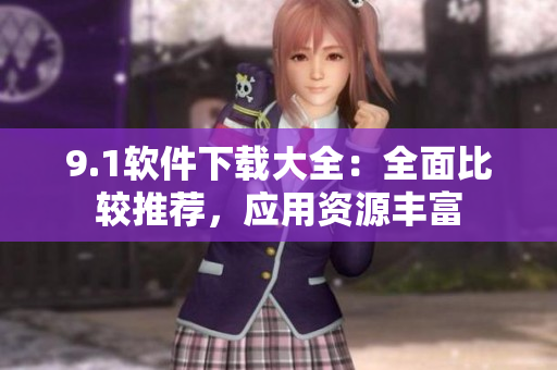 9.1軟件下載大全：全面比較推薦，應(yīng)用資源豐富