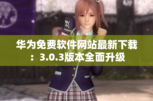 華為免費(fèi)軟件網(wǎng)站最新下載：3.0.3版本全面升級(jí)