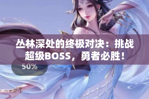叢林深處的終極對(duì)決：挑戰(zhàn)超級(jí)BOSS，勇者必勝！
