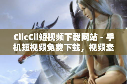 CiicCii短視頻下載網(wǎng)站 - 手機短視頻免費下載，視頻素材分享平臺