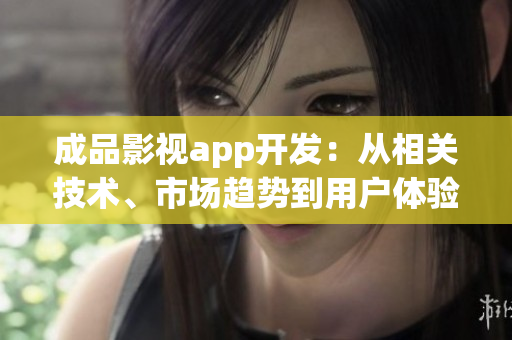 成品影視app開發(fā)：從相關(guān)技術(shù)、市場趨勢到用戶體驗(yàn)全方位解析
