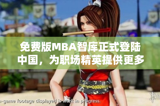 免費(fèi)版MBA智庫正式登陸中國，為職場精英提供更多學(xué)習(xí)選擇