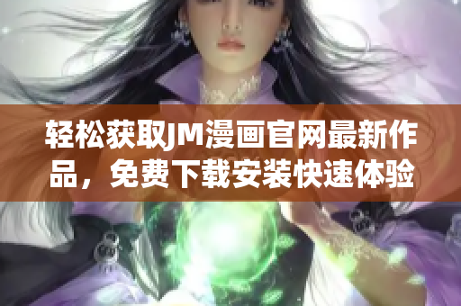 輕松獲取JM漫畫官網(wǎng)最新作品，免費下載安裝快速體驗