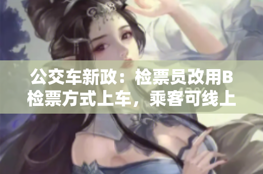 公交車新政：檢票員改用B檢票方式上車，乘客可線上購票省去等待