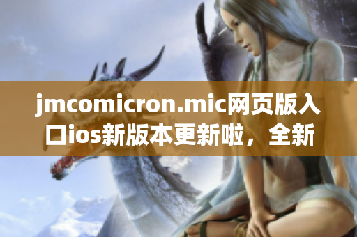 jmcomicron.mic網(wǎng)頁版入口ios新版本更新啦，全新的漫畫世界等你來探索！