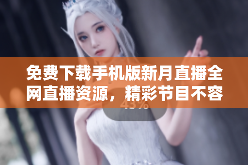 免費下載手機版新月直播全網(wǎng)直播資源，精彩節(jié)目不容錯過