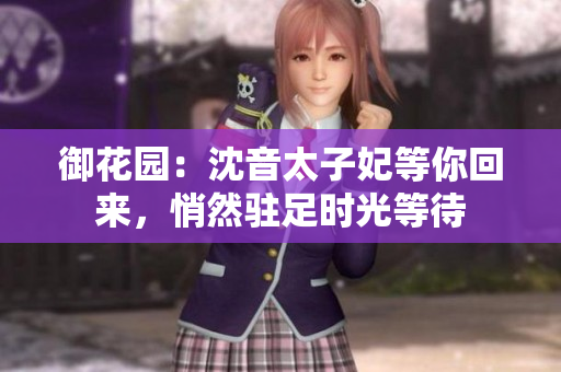 御花園：沈音太子妃等你回來(lái)，悄然駐足時(shí)光等待