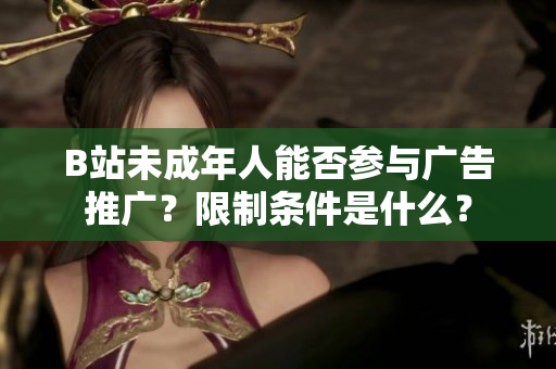 B站未成年人能否參與廣告推廣？限制條件是什么？