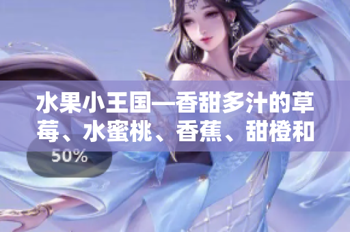 水果小王國—香甜多汁的草莓、水蜜桃、香蕉、甜橙和芒果