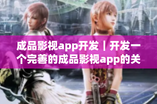 成品影視app開發(fā)｜開發(fā)一個完善的成品影視app的關(guān)鍵技巧