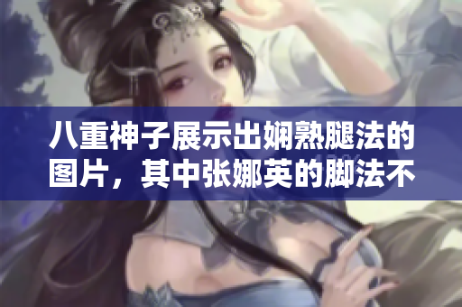 八重神子展示出嫻熟腿法的圖片，其中張娜英的腳法不容忽視
