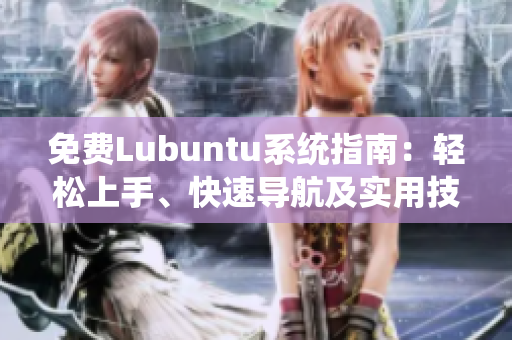 免費Lubuntu系統(tǒng)指南：輕松上手、快速導航及實用技巧