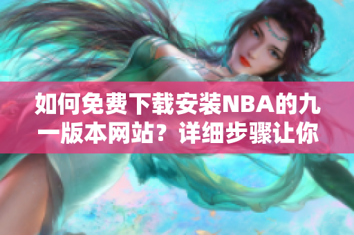 如何免費(fèi)下載安裝NBA的九一版本網(wǎng)站？詳細(xì)步驟讓你輕松上手