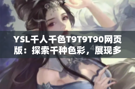 YSL千人千色T9T9T90網(wǎng)頁版：探索千種色彩，展現(xiàn)多彩人生