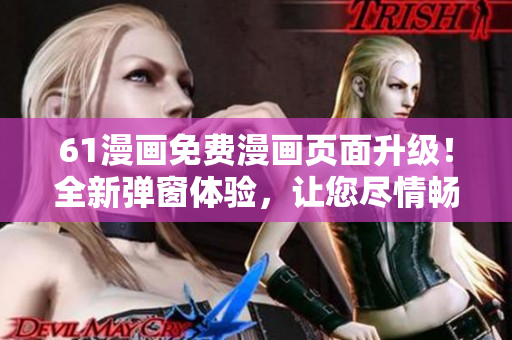 61漫畫免費(fèi)漫畫頁(yè)面升級(jí)！全新彈窗體驗(yàn)，讓您盡情暢游漫畫世界