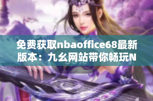 免費獲取nbaoffice68最新版本：九幺網(wǎng)站帶你暢玩NBA！